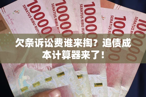 北京欠条诉讼费谁来掏？追债成本计算器来了！