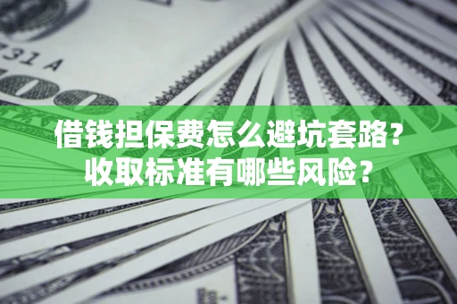 北京借钱担保费怎么避坑套路？收取标准有哪些风险？