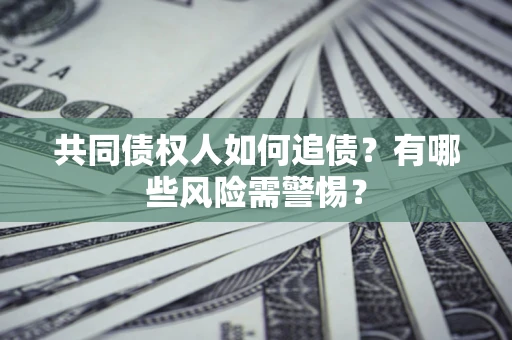 北京共同债权人如何追债？有哪些风险需警惕？