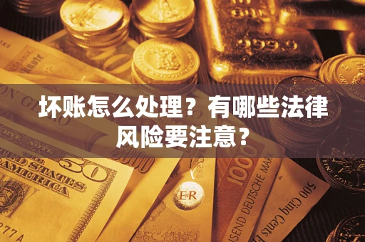 北京坏账怎么处理？有哪些法律风险要注意？