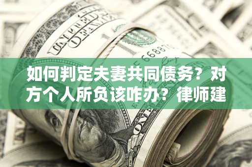 北京如何判定夫妻共同债务？对方个人所负该咋办？律师建议