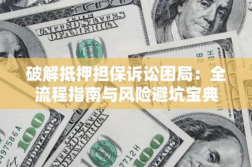 北京破解抵押担保诉讼困局:全流程指南与风险避坑宝典 北京破解抵押担保诉讼困局:全流程指南与风险避坑宝典