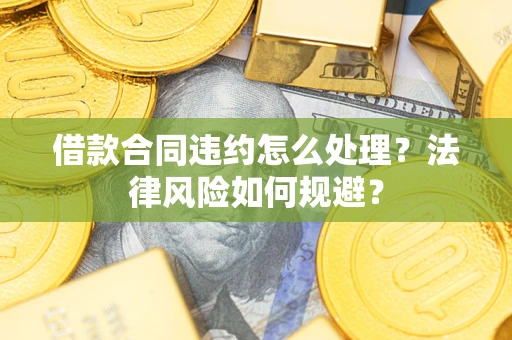 北京借款合同违约怎么处理？法律风险如何规避？