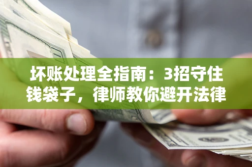 北京坏账处理全指南：3招守住钱袋子，律师教你避开法律雷区
