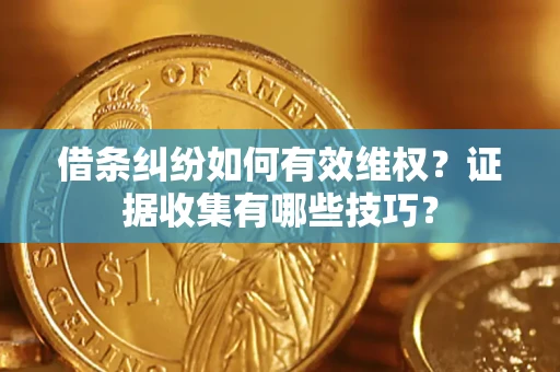 北京借条纠纷如何有效维权？证据收集有哪些技巧？