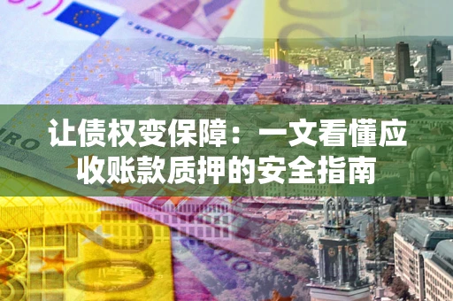 北京让债权变保障：一文看懂应收账款质押的安全指南