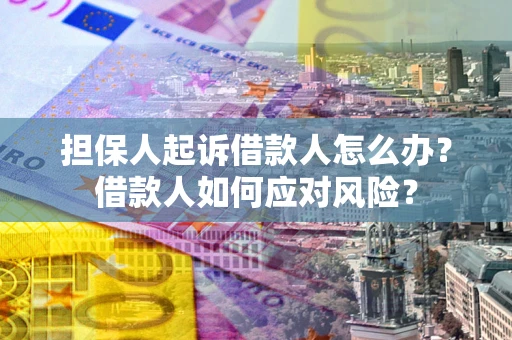 北京担保人起诉借款人怎么办？借款人如何应对风险？