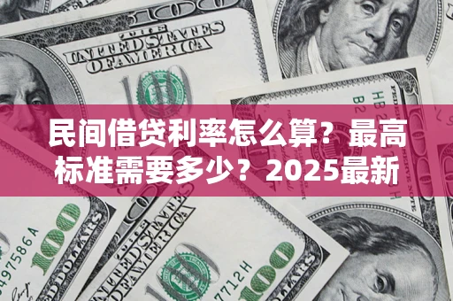 北京民间借贷利率怎么算？最高标准需要多少？2025最新避坑指南
