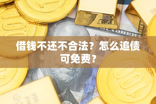 北京借钱不还不合法？怎么追债可免费？