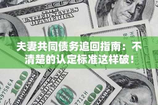 北京夫妻共同债务追回指南：不清楚的认定标准这样破！