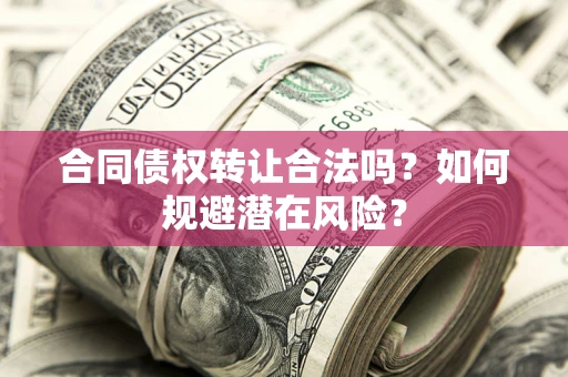 北京合同债权转让合法吗？如何规避潜在风险？