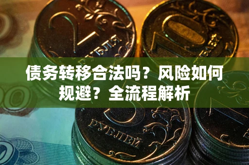 北京债务转移合法吗？风险如何规避？全流程解析
