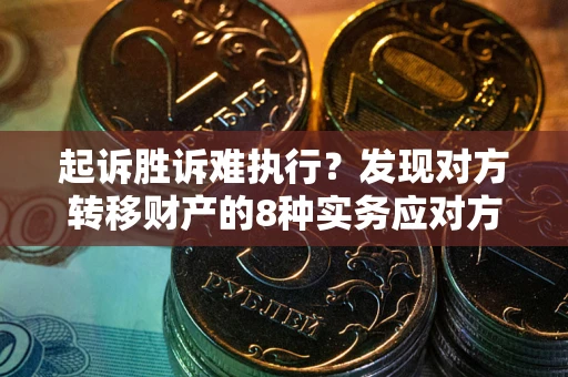 北京起诉胜诉难执行？发现对方转移财产的8种实务应对方案