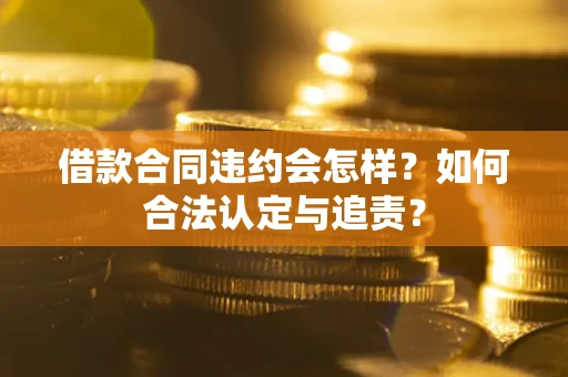 北京借款合同违约会怎样？如何合法认定与追责？
