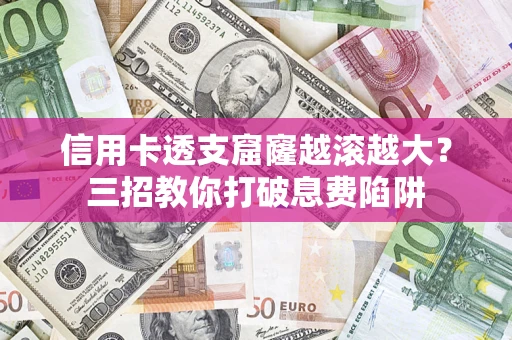 北京信用卡透支窟窿越滚越大？三招教你打破息费陷阱
