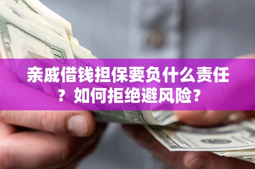 北京亲戚借钱担保要负什么责任？如何拒绝避风险？