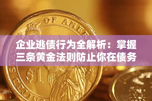 北京企业逃债行为全解析：掌握三条黄金法则防止你在债务乱局中“踩雷”