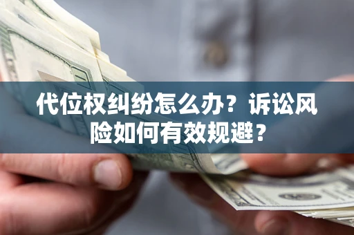 北京代位权纠纷怎么办？诉讼风险如何有效规避？
