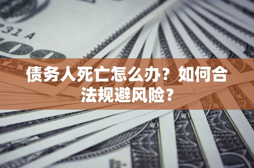 北京债务人死亡怎么办？如何合法规避风险？