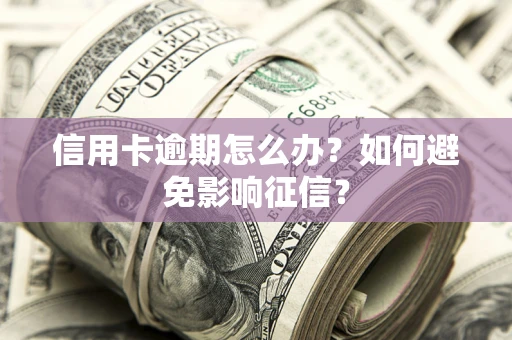北京信用卡逾期怎么办？如何避免影响征信？