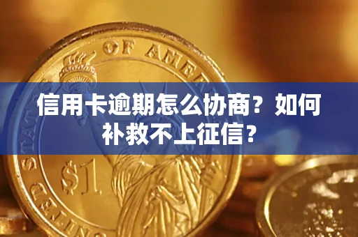 北京信用卡逾期怎么协商？如何补救不上征信？