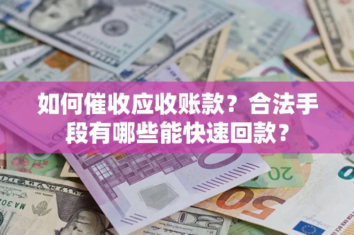 北京如何催收应收账款？合法手段有哪些能快速回款？