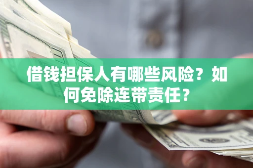 北京借钱担保人有哪些风险？如何免除连带责任？