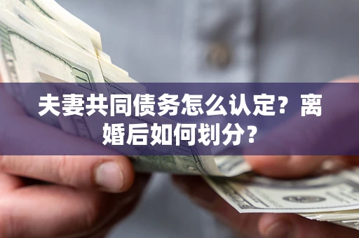 北京夫妻共同债务怎么认定？离婚后如何划分？