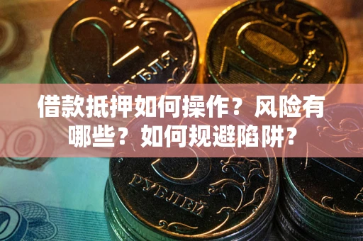北京借款抵押如何操作？风险有哪些？如何规避陷阱？