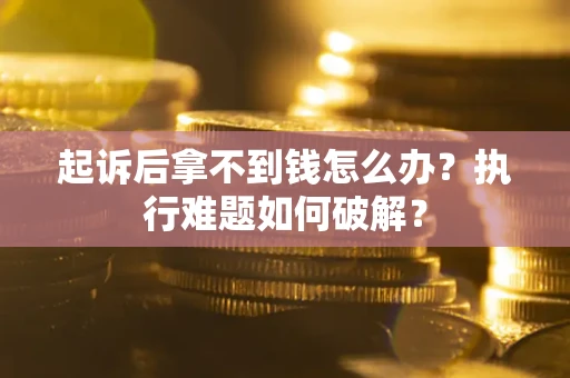 北京起诉后拿不到钱怎么办?执行难题如何破解? 北京起诉后拿不到钱怎么办?执行难题如何破解?