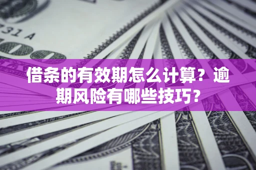 北京借条的有效期怎么计算？逾期风险有哪些技巧？