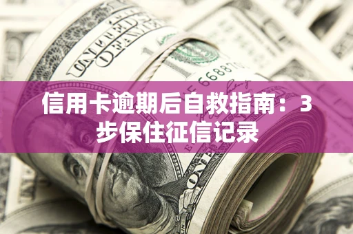 北京信用卡逾期后自救指南：3步保住征信记录