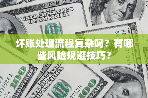 北京坏账处理流程复杂吗？有哪些风险规避技巧？
