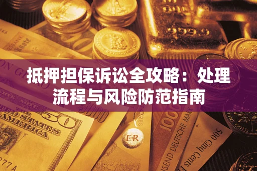 北京抵押担保诉讼全攻略：处理流程与风险防范指南