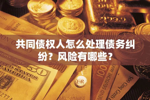 北京共同债权人怎么处理债务纠纷？风险有哪些？