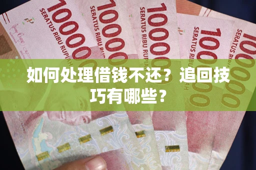 北京如何处理借钱不还？追回技巧有哪些？