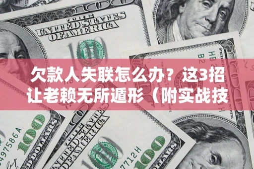 北京欠款人失联怎么办？这3招让老赖无所遁形（附实战技巧）