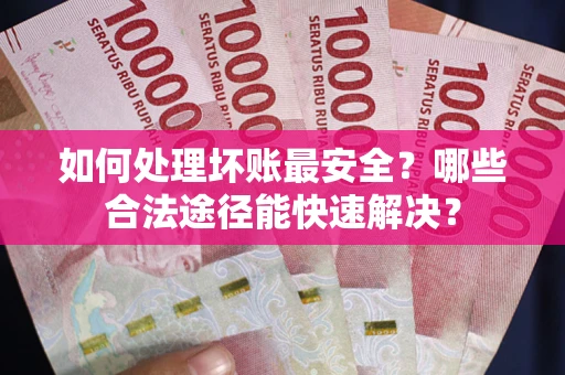 北京如何处理坏账最安全？哪些合法途径能快速解决？