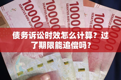 北京债务诉讼时效怎么计算？过了期限能追偿吗？