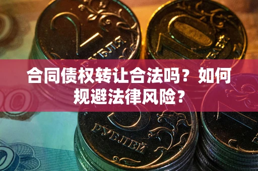 北京合同债权转让合法吗？如何规避法律风险？