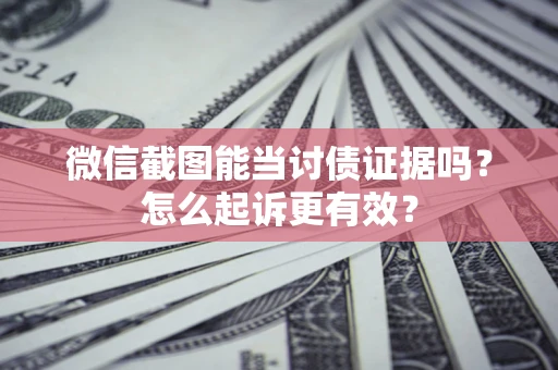 北京微信截图能当讨债证据吗？怎么起诉更有效？