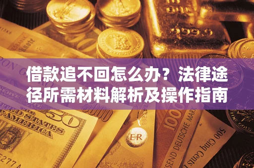 北京借款追不回怎么办？法律途径所需材料解析及操作指南