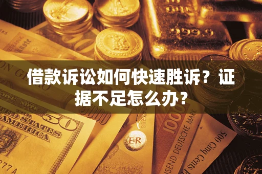 北京借款诉讼如何快速胜诉？证据不足怎么办？
