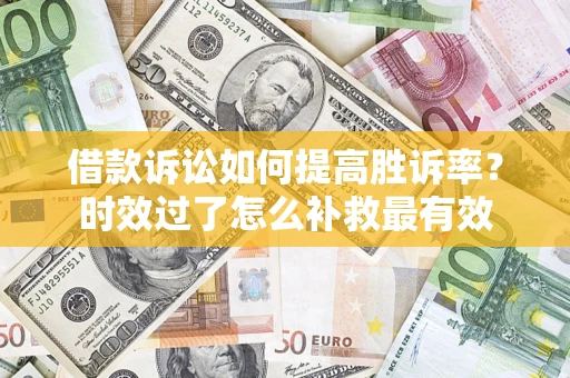 北京借款诉讼如何提高胜诉率？时效过了怎么补救最有效