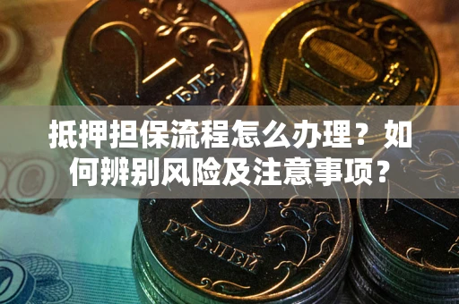 北京抵押担保流程怎么办理？如何辨别风险及注意事项？