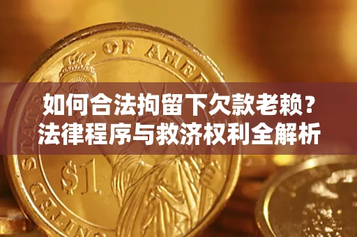 北京如何合法拘留下欠款老赖？法律程序与救济权利全解析