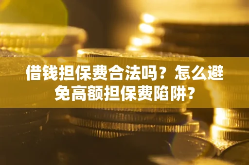 北京借钱担保费合法吗？怎么避免高额担保费陷阱？
