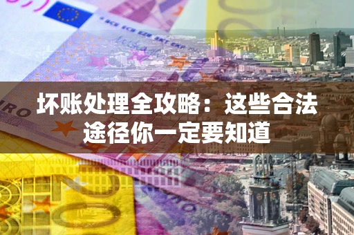 北京坏账处理全攻略：这些合法途径你一定要知道
