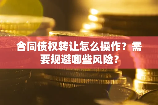 北京合同债权转让怎么操作？需要规避哪些风险？