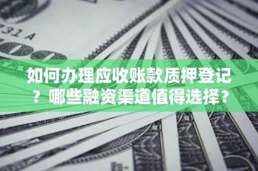 北京如何办理应收账款质押登记？哪些融资渠道值得选择？